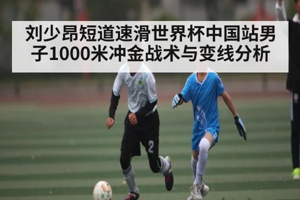 刘少昂短道速滑世界杯中国站男子1000米冲金战术与变线分析