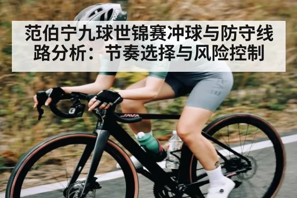 范伯宁九球世锦赛冲球与防守线路分析：节奏选择与风险控制